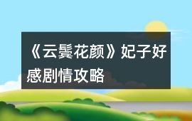 《云鬢花顏》妃子好感劇情攻略