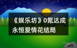 《娛樂坊》0氪達成“永恒愛情花”結局攻略