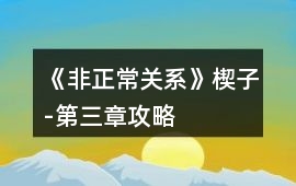 《非正常關系》楔子-第三章攻略