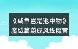 《咸魚豈是池中物》魔域篇蔚成風(fēng)線魔宮探索攻略