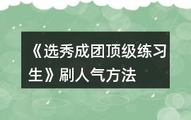 《選秀成團頂級練習(xí)生》刷人氣方法