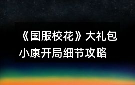 《國(guó)服校花》大禮包小康開(kāi)局細(xì)節(jié)攻略