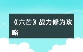 《六芒》戰(zhàn)力修為攻略