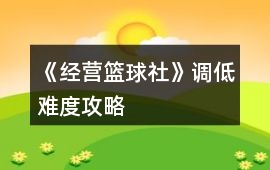 《經(jīng)營籃球社》調(diào)低難度攻略