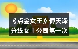 《點金女王》傅天澤分線女主公司第一次養(yǎng)成攻略