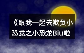 《跟我一起去欺負(fù)小恐龍之小恐龍Biu啦》攻略