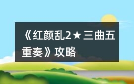 《紅顏亂2★三曲五重奏》攻略