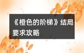 《橙色的階梯》結(jié)局要求攻略