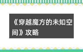 《穿越魔方的未知空間》攻略
