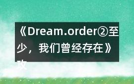 《Dream.order②至少，我們曾經存在》攻略