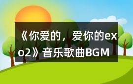 《你愛(ài)的，愛(ài)你的exo（2）》音樂(lè)歌曲BGM