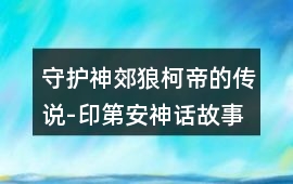 守護(hù)神郊狼柯帝的傳說-印第安神話故事